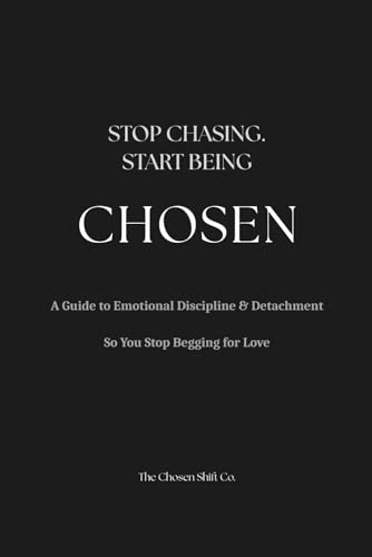 Stop Chasing. Start Being Chosen.: A Guide to Emotional Discipline