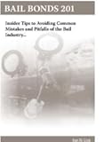 Bail Bonds 201 Insider Tips to Avoiding Common Mistakes and Pitfalls of the Bail Industry...