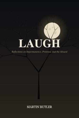 Laugh: Reflections on Impermanence, Pretense, and the Absurd