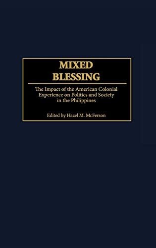 Mixed Blessing: The Impact of the American Colonial Experience on Politics and Society in the Philippines (Contributions in Comparative Colonial Studies Book 41)