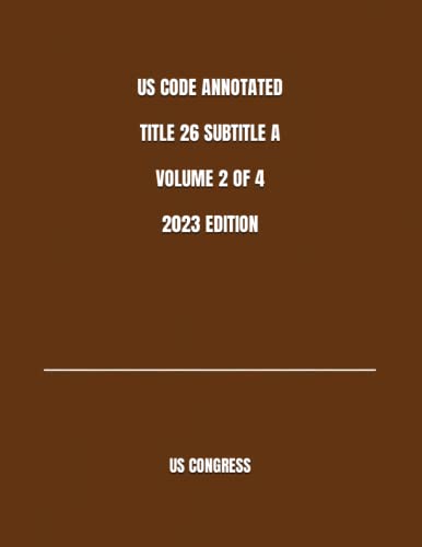US CODE ANNOTATED TITLE 26 SUBTITLE A VOLUME 2 OF 4 2023 EDITION