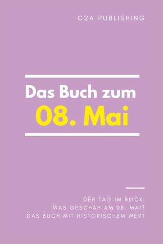 Das Buch zum 08. Mai: Was geschah am 08. Mai? Das Geschenkbuch mit historischem Wert (Der Tag im Blick) (German Edition)