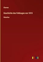 Geschichte des Feldzuges von 1815: Waterloo (German Edition) 3368379410 Book Cover