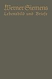  Werner Siemens. Ein kurzgefaßtes Lebensbild nebst einer Auswahl seiner Briefe: Aus Anlaß der 100. Wiederkehr seines Geburtstages