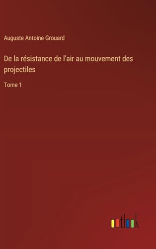 De la résistance de l'air au mouvement des projectiles: Tome 1 (French Edition)