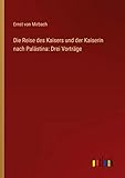 Die Reise des Kaisers und der Kaiserin nach Palästina: Drei Vorträge - Ernst Von Mirbach 