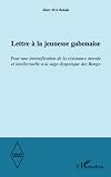 Lettre à la jeunesse gabonaise: Pour une intensification de la résistance morale et intellectuelle à la saga despotique des Bongo