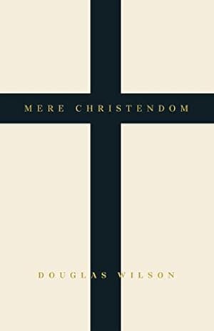Mere Christendom: The Case for Bringing Christianity Back into Modern Culture - Leading by Faith to Convert Secularism