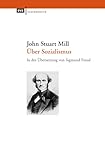 Über Sozialismus: In der Übersetzung von Sigmund Freud. Herausgegeben und mit einem Essay „John Stuart Mill und der Sozialismus“ von Hubertus Buchstein und Sandra Seubert - Herausgeber: Hubertus Buchstein, Sandra Seubert John Stuart Mill Übersetzer: Sigmund Freud 