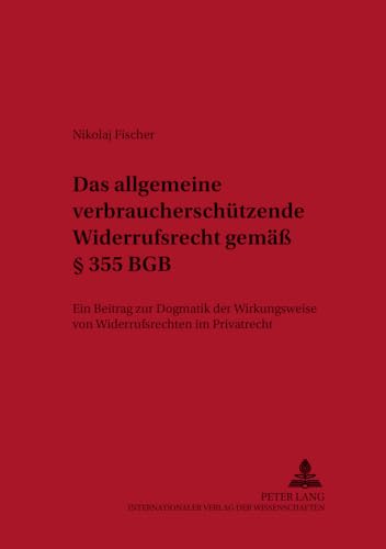 Das allgemeine verbraucherschützende Widerrufsrecht gemäß § 355 BGB: Ein Beitrag zur Dogmatik der Wirkungsweise von Widerrufsrechten im Privatrecht ... Privat- und Prozessrecht) (German Edition)
