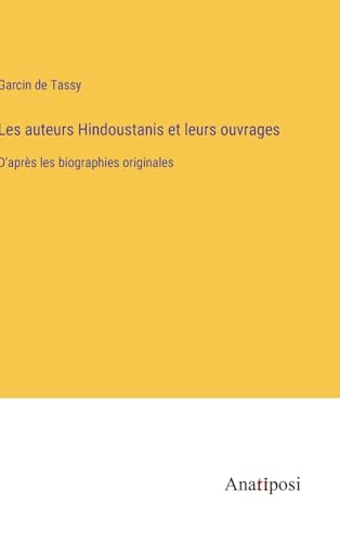 Les auteurs Hindoustanis et leurs ouvrages: D'après les biographies originales (French Edition)