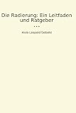 Die Radierung: Ein Leitfaden und Ratgeber (Classic Books)