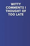  Witty Comments I Thought Of Too Late  Funny Notebook  Lined Paperback Notebook  Offensive Notebook  Office Gift  Rude Notebook  6x9 120 Lined Pages