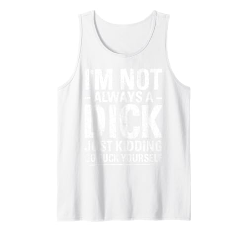I'm Not Always A Dick - Just Kidding Go Fuck Yourself Tank Top