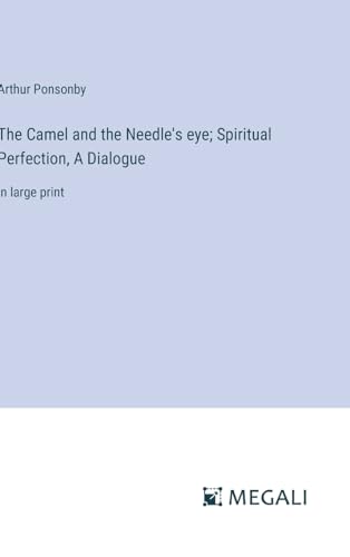 The Camel and the Needle's eye; Spiritual Perfection, A Dialogue: in large print