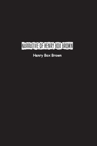 Narrative of Henry Box Brown: Who escaped slavery enclosed in a box 3 feet long and 2 wide