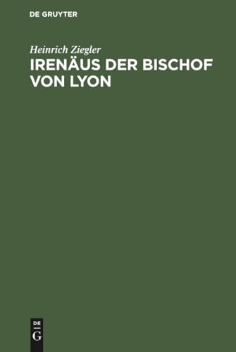 Irenäus der Bischof von Lyon: Ein Beitrag zur Entstehungsgeschichte der altkatholischen Kirche (German Edition)