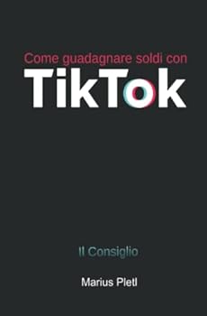 Come guadagnare soldi con Tik Tok: Il Consiglio (Italian Edition)