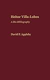 Heitor Villa-Lobos: A Bio-Bibliography (Bio-Bibliographies in Music)