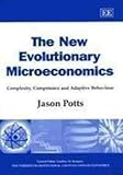 The New Evolutionary Microeconomics: Complexity, Competence, and Adaptive Behaviour (New Horizons in Institutional and Evolutionary Economics)