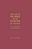 The Play of The World and The Expiation of The Real: Acts, Approaches and Inebriations 1936320908 Book Cover