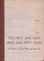 The First One Hundred and Fifty Years : A History of John Wiley and Sons, Incorporated, 1807-1957 B001TRPOGI Book Cover