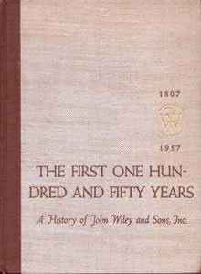 The First One Hundred and Fifty Years : A History of John Wiley and Sons, Incorporated, 1807-1957