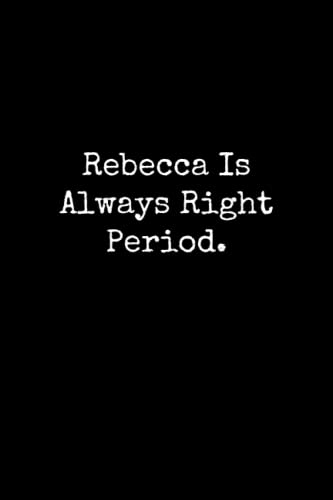 Rebecca Is Always Right Period: Rebecca Notebook, Funny Gift For Rebecca, Personal Rebecca Journal, Rebecca Notepad, Rebecca Gift Ideas
