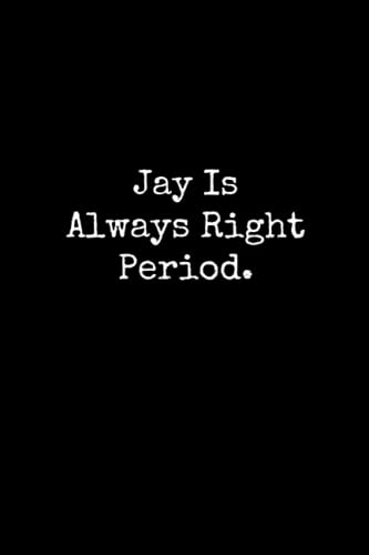 Jay Is Always Right Period: Jay Notebook, Funny Gift For Jay, Personal Jay Journal, Jay Gift Ideas, Jay Notepad