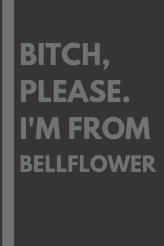 Bitch, Please. I'm From Bellflower: A Vulgar Adult Composition Notebook for a Native Bellflower Resident - 6x9 inches