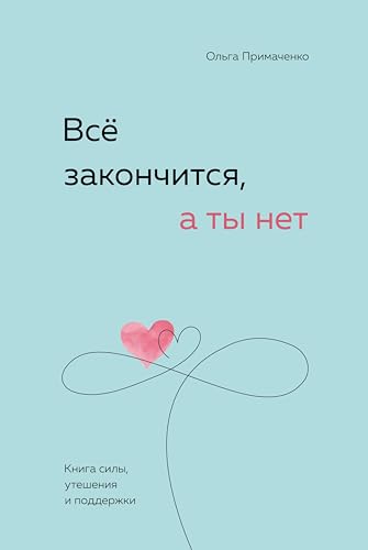 Всё закончится, а ты нет. Книга силы, утешения и поддержки (Книги, которые обнимают. Авторская серия Ольги Примаченко) (Russian Edition)