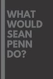What Would Sean Penn Do?: Lined Journal Notebook, perfect gift for all Sean Penn fans - 6x9 inches - 110pages