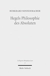Hegels Philosophie des Absoluten: Eine Untersuchung zu Hegels "Wissenschaft der Logik" und reifem System (Collegium Metaphysicum, Band 6)