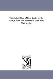 The Nether Side of New York; Or, the Vice, Crime and Poverty of the Great Metropolis.