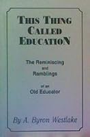This Thing Called Education: The Reminiscing and Ramblings of an Old Educator B000VA47AI Book Cover