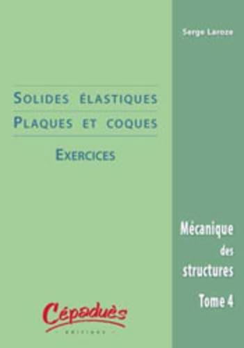 Mécanique des structures : Tome 4, Solides élastiques & coques : exercices
