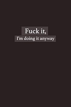 Fuck It,I'm Doing It Anyway Notebook : A Journal for the Rebel with a Cause