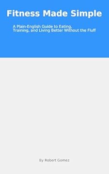 Title: Fitness Made Simple: A Plain-English Guide to Eating, Training, and Living Better Without the Fluf (English Edition)