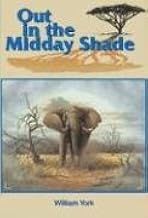 Out In The Midday Shade: Memoirs of an African Hunter 1949-1968 in the Sudan and Kenya