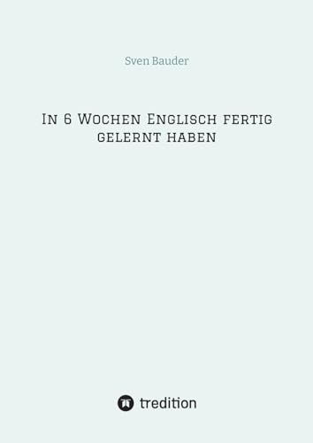 In 6 Wochen Englisch fertig gelernt haben (German Edition)