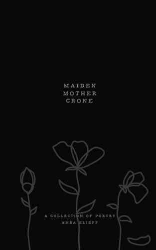 Maiden, Mother, Crone: A collection of poetry