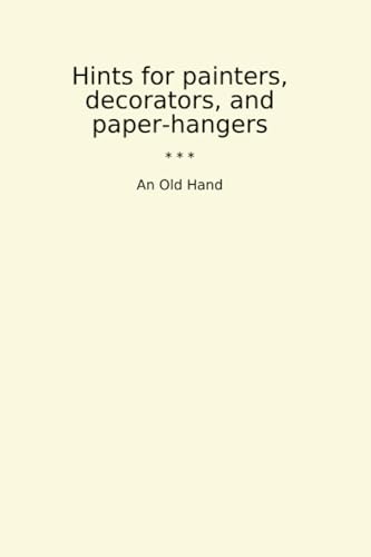 Hints for painters, decorators, and paper-hangers (Classic Books)