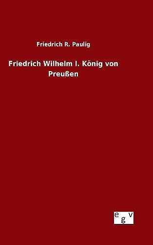 Friedrich Wilhelm I. König von Preußen (German Edition)