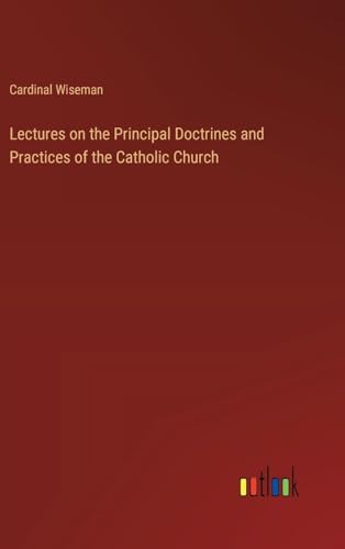 Lectures on the Principal Doctrines and Practices of the Catholic Church