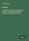  Du tabac: son histoire, sa culture, sa fabrication, son commerce, ses propriétés médicales et toxiques, son influence sur l\'homme