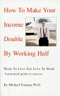 How To Make Your Income Double By Working Half - Work To Live, Not Live To Work 0966609409 Book Cover