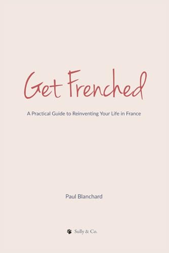 Get Frenched: A Practical Guide to Reinventing Your Life in