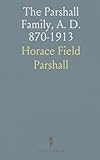 The Parshall Family, A. D. 870-1913: A Collection of Historical Records and Notes to Accompany the Parshall Pedigree