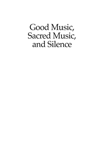Good Music, Sacred Music, and Silence: Three Gifts of God for Liturgy and for Life