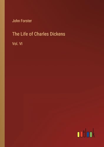The Life of Charles Dickens: Vol. VI